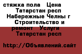 стяжка пола › Цена ­ 170 - Татарстан респ., Набережные Челны г. Строительство и ремонт » Услуги   . Татарстан респ.